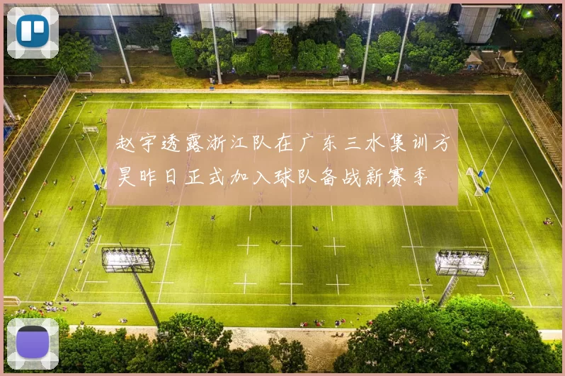 赵宇透露浙江队在广东三水集训方昊昨日正式加入球队备战新赛季