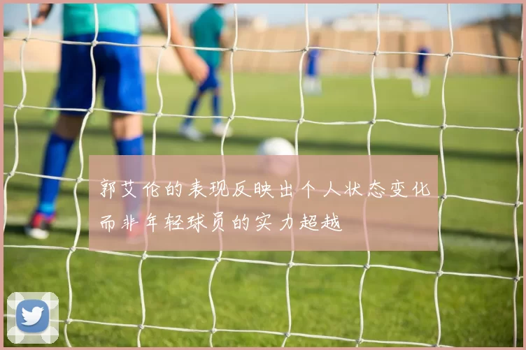 郭艾伦的表现反映出个人状态变化而非年轻球员的实力超越