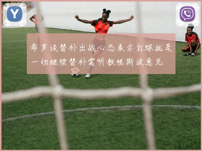 希罗谈替补出战心态表示打球就是一切继续替补需听教练斯波意见